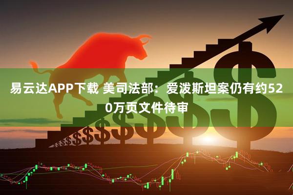 易云达APP下载 美司法部：爱泼斯坦案仍有约520万页文件待审
