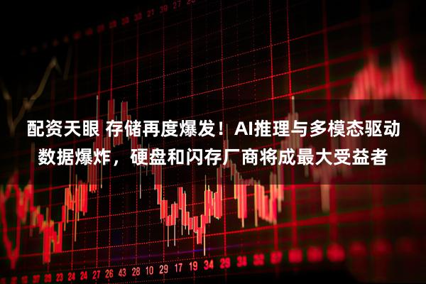配资天眼 存储再度爆发！AI推理与多模态驱动数据爆炸，硬盘和闪存厂商将成最大受益者