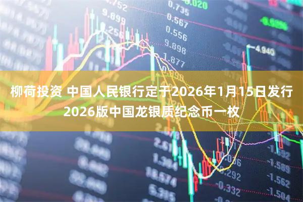 柳荷投资 中国人民银行定于2026年1月15日发行2026版中国龙银质纪念币一枚