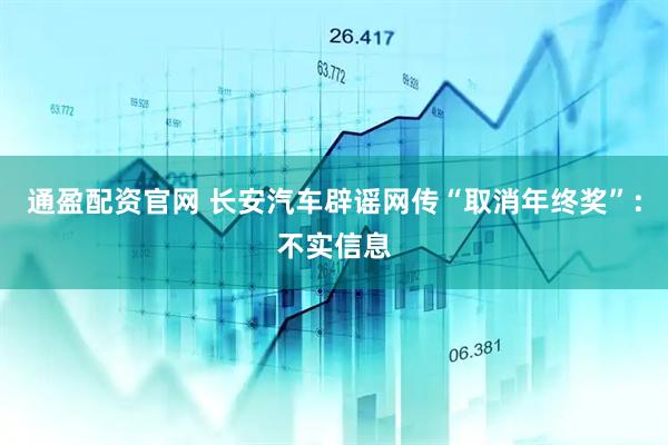 通盈配资官网 长安汽车辟谣网传“取消年终奖”：不实信息