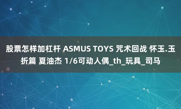 股票怎样加杠杆 ASMUS TOYS 咒术回战 怀玉.玉折篇 夏油杰 1/6可动人偶_th_玩具_司马