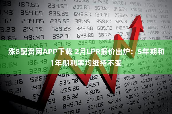 涨8配资网APP下载 2月LPR报价出炉：5年期和1年期利率均维持不变